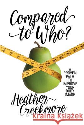 Compared to Who?: A Proven Path to Improve Your Body Image Heather Creekmore 9780891124979 ACU Press/Leafwood Publishers - książka