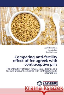 Comparing anti-fertility effect of fenugreek with contraceptive pills Hilles, Ayah Rebhi 9786139835416 LAP Lambert Academic Publishing - książka