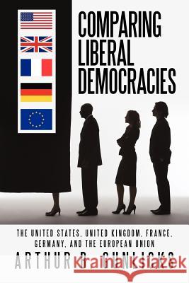 Comparing Liberal Democracies: The United States, United Kingdom, France, Germany, and the European Union Gunlicks, Arthur B. 9781462057245 iUniverse.com - książka