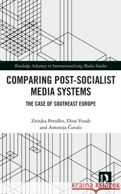 Comparing Post-Socialist Media Systems: The Case of Southeast Europe Zrinjka Perusko Dina Vozab Antonija Čuvalo 9780367226770 Routledge - książka