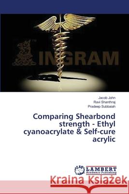 Comparing Shearbond strength - Ethyl cyanoacrylate & Self-cure acrylic John, Jacob 9783659324888 LAP Lambert Academic Publishing - książka