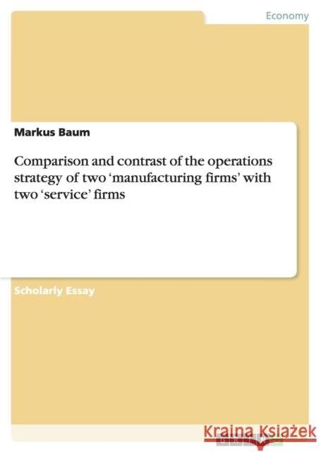 Comparison and contrast of the operations strategy of two 'manufacturing firms' with two 'service' firms Markus Baum 9783656196365 Grin Verlag - książka
