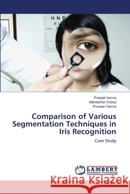 Comparison of Various Segmentation Techniques in Iris Recognition Prateek Verma Maheedhar Dubey Praveen Verma 9783659135972 LAP Lambert Academic Publishing - książka