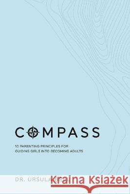 Compass: 10 Parenting Principles for Guiding Girls into Becoming Adults Dr Ursula Bell 9781941580325 Higgins Publishing - książka