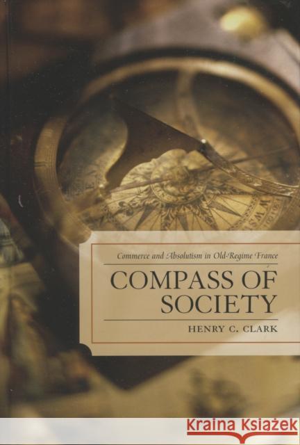 Compass of Society: Commerce and Absolutism in Old-Regime France Clark, Henry C. 9780739114827 Lexington Books - książka