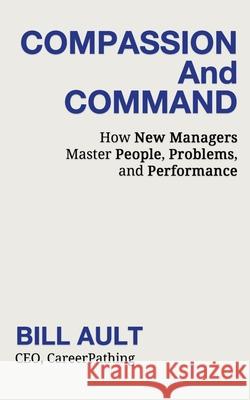 COMPASSION And COMMAND: How New Managers Master People, Problems, and Performance Bill Ault 9781962729062 Booknology / Adducent, Inc. - książka