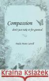 Compassion, don't just take it for granted Paula M. Carroll 9781734252729 Pmc Publishing Company