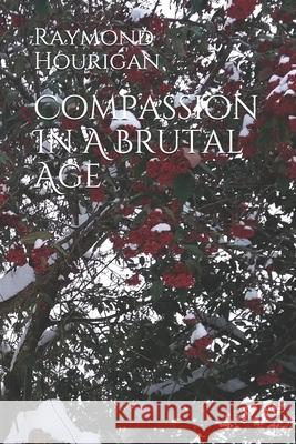 Compassion In A Brutal Age Raymond Hourigan 9781720236115 Independently Published - książka