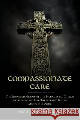 Compassionate Care: The Enhanced Mission of the Sacramental Church to those facing Life-Threatening Illness and to the Dying Sokol Ph. D., Fr David 9781484979358 Createspace - książka