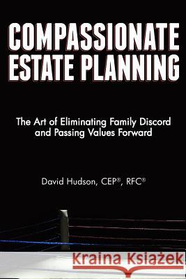 Compassionate Estate Planning: The Art of Eliminating Family Discord and Passing Values Forward W. David Hudson 9781481133319 Createspace - książka