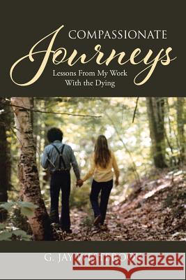 Compassionate Journeys: Lessons From My Work With the Dying G. Jay Westbrook 9781645153511 Christian Faith Publishing, Inc - książka