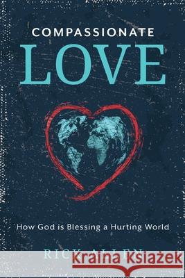 Compassionate Love: How God is Blessing a Hurting World Rick Allen 9781954521278 Storybuilders, LLC - książka