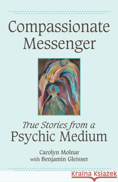 Compassionate Messenger: True Stories from a Psychic Medium Molnar, Carolyn 9781554887910 Dundurn Group - książka