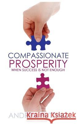 Compassionate Prosperity: When Success Is Not Enough Andrea Putting   9780645459104 Andrea Putting - książka