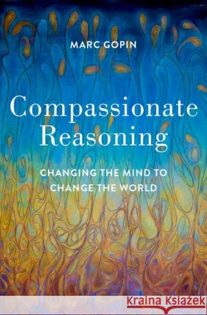 Compassionate Reasoning: Changing the Mind to Change the World Marc Gopin 9780197537923 Oxford University Press, USA - książka