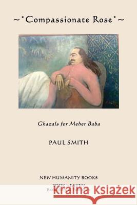 Compassionate Rose: Recent Ghazals for Meher Baba Paul Smith 9781480189034 Createspace - książka