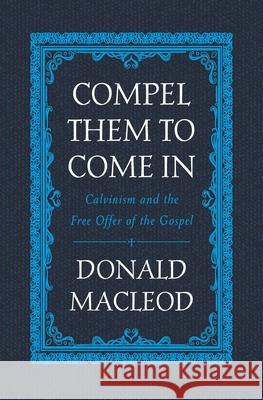 Compel Them to Come In: Calvinism and the Free Offer of the Gospel Donald Macleod 9781527105249 Christian Focus Publications - książka