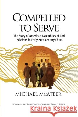 Compelled to Serve: The Story of American Assemblies of God Missions in Early 20th Century China Michael McAteer 9786218350151 Asia Pacific Theological Seminary - książka