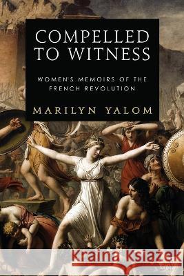 Compelled to Witness: Women's Memoirs of the French Revolution Marilyn Yalom 9780986058226 Astor and Lenox LLC - książka