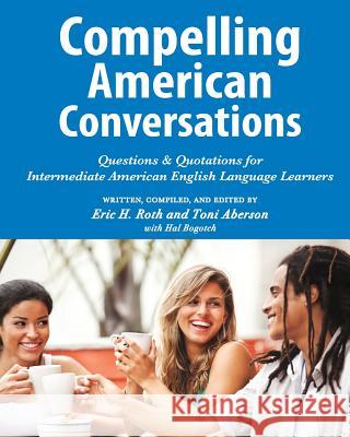 Compelling American Conversations: Questions & Quotations for Intermediate American English Language Learners Eric H. Roth Toni Aberson Hal Bogotch 9781468158366 Createspace - książka