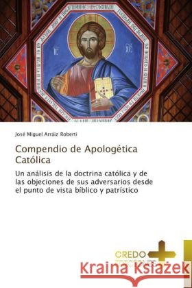 Compendio de Apologética Católica : Un análisis de la doctrina católica y de las objeciones de sus adversarios desde el punto de vista bíblico y patrístico Arráiz Roberti, José Miguel 9783639521535 CREDO EDICIONES - książka