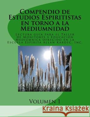 Compendio de Estudios Espiritistas en torno a la Mediumnidad- Volumen 1: Lectura guía para el Taller de Monitores y Educación Mediúmnica en la Escuela Arroyo, José E. 9781519641656 Createspace Independent Publishing Platform - książka