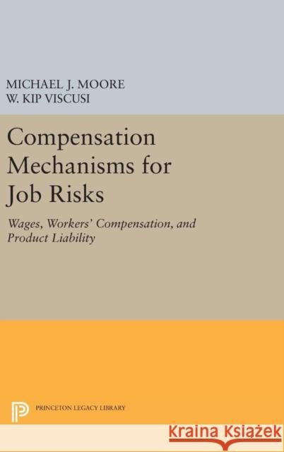 Compensation Mechanisms for Job Risks: Wages, Workers' Compensation, and Product Liability Michael J. Moore W. Kip Viscusi 9780691630229 Princeton University Press - książka