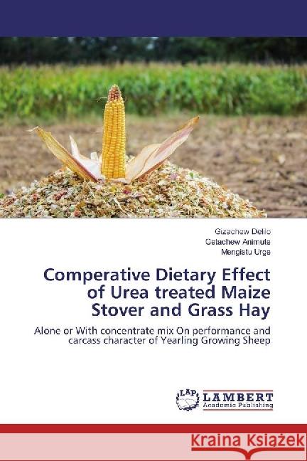 Comperative Dietary Effect of Urea treated Maize Stover and Grass Hay : Alone or With concentrate mix On performance and carcass character of Yearling Growing Sheep Delilo, Gizachew; Animute, Getachew; Urge, Mengistu 9783659946479 LAP Lambert Academic Publishing - książka
