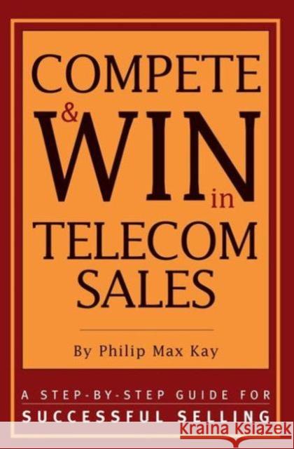 Compete and Win in Telecom Sales: A Step-By -Step Guide for Successful Selling Max Kay, Philip 9781578200627 CMP Books - książka