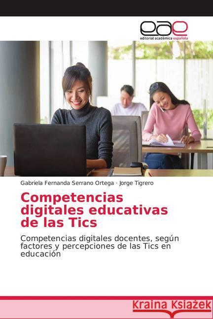Competencias digitales educativas de las Tics : Competencias digitales docentes, según factores y percepciones de las Tics en educación Serrano Ortega, Gabriela Fernanda; Tigrero, Jorge 9786139401949 Editorial Académica Española - książka