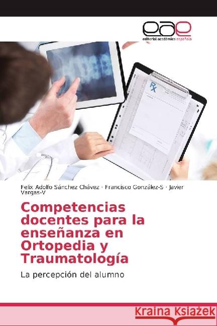 Competencias docentes para la enseñanza en Ortopedia y Traumatología : La percepción del alumno Sánchez Chávez, Felix A.; Gonzalez-S, Francisco 9783639627428 Editorial Académica Española - książka