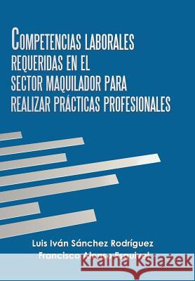 Competencias Laborales Requeridas En El Sector Maquilador Para Realizar Prácticas Profesionales Rodríguez, Luis Iván Sánchez 9781506527963 Palibrio - książka