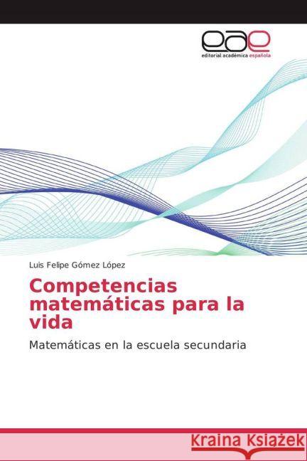 Competencias matemáticas para la vida : Matemáticas en la escuela secundaria Gómez López, Luis Felipe 9783639852868 Editorial Académica Española - książka