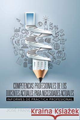 Competencias Profesionales de Los Docentes Actuales Para Necesidades Actuales: Informes de Práctica Profesional Acuna Esquer, Jose Francisco 9781506512037 Palibrio - książka