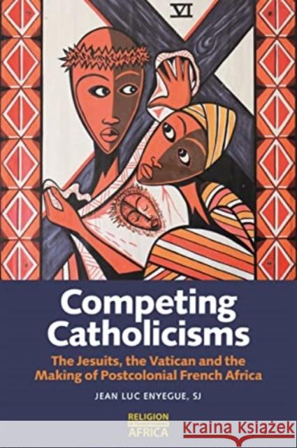 Competing Catholicisms: The Jesuits, the Vatican & the Making of Postcolonial French Africa Jean-Luc Enyegue  SJ 9781847013774 James Currey - książka