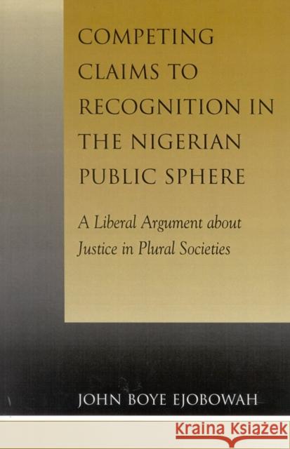 Competing Claims to Recognition in the Nigerian Public Sphere: A Liberal Argument about Justice in Plural Societies Ejobowah, John Boye 9780739103135 Lexington Books - książka