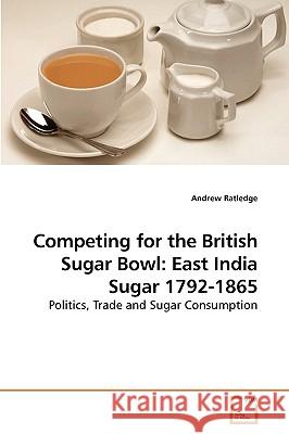 Competing for the British Sugar Bowl: East India Sugar 1792-1865 Ratledge, Andrew 9783639214222 VDM Verlag - książka