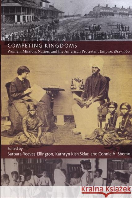 Competing Kingdoms: Women, Mission, Nation, and the American Protestant Empire, 1812-1960 Reeves-Ellington, Barbara 9780822346500 Duke University Press - książka