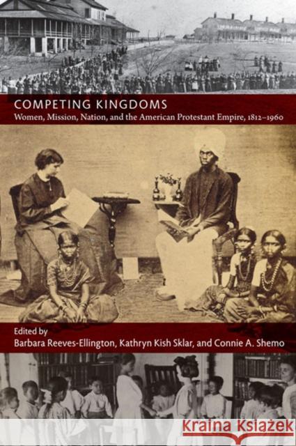 Competing Kingdoms: Women, Mission, Nation, and the American Protestant Empire, 1812-1960 Reeves-Ellington, Barbara 9780822346586 Duke University Press - książka