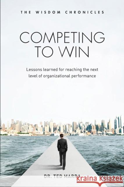 Competing to Win: Lessons Learned for Reaching the Next Level of Organizational Performance Ted Marra   9781634620062 Technics Publications LLC - książka