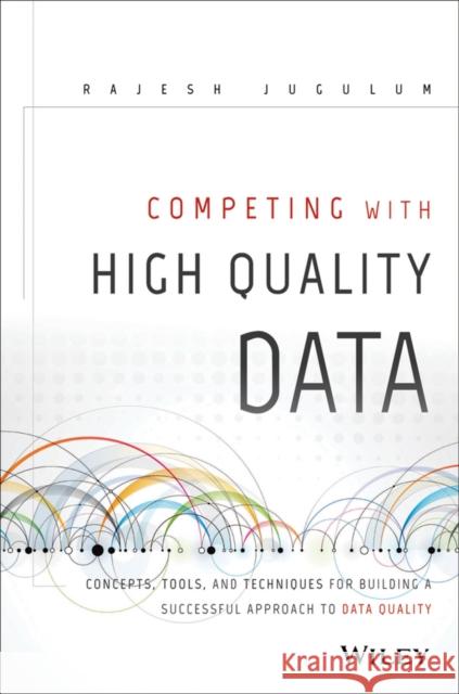 Competing with High Quality Data: Concepts, Tools, and Techniques for Building a Successful Approach to Data Quality Jugulum, Rajesh 9781118342329 John Wiley & Sons - książka