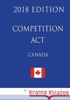 Competition Act (Canada) - 2018 Edition The Law Library 9781986026604 Createspace Independent Publishing Platform - książka