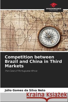 Competition between Brazil and China in Third Markets J?lio Gomes Da Silv 9786209401145 Our Knowledge Publishing - książka