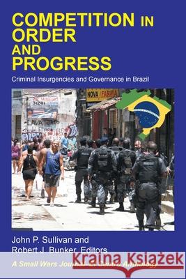 Competition in Order and Progress: Criminal Insurgencies and Governance in Brazil Robert J. Bunker John P. Sullivan 9781669809524 Xlibris Us - książka