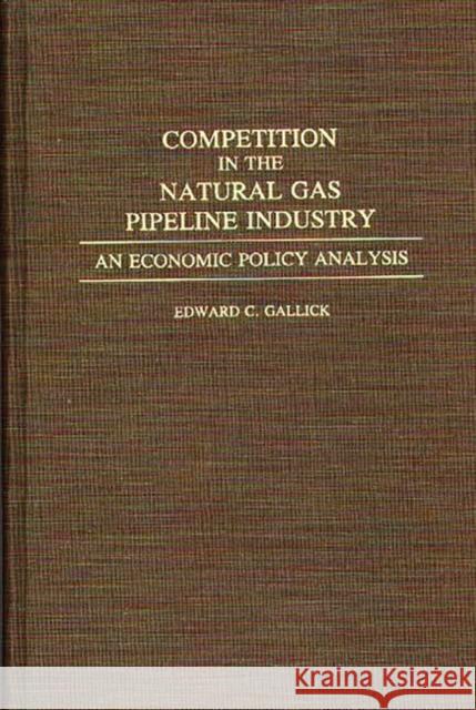 Competition in the Natural Gas Pipeline Industry: An Economic Policy Analysis Gallick, Edward C. 9780275943462 Praeger Publishers - książka