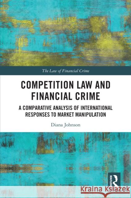 Competition Law and Financial Crime: A Comparative Analysis of International Responses to Market Manipulation Diana Johnson 9781032540313 Routledge - książka