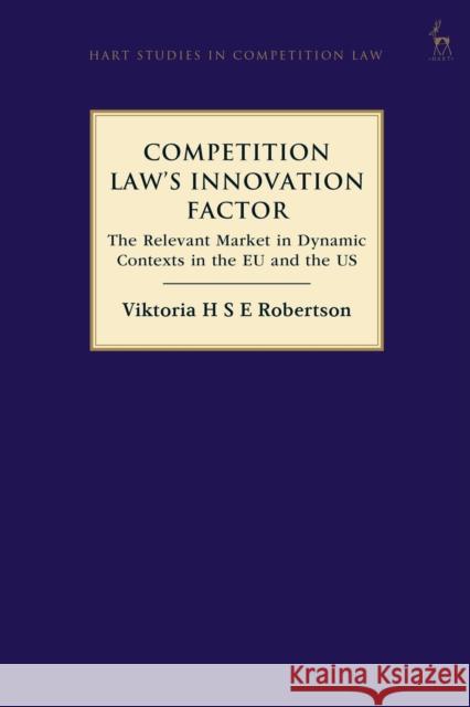 Competition Law’s Innovation Factor: The Relevant Market in Dynamic Contexts in the EU and the US Viktoria H S E Robertson 9781509954681 Bloomsbury Publishing PLC - książka