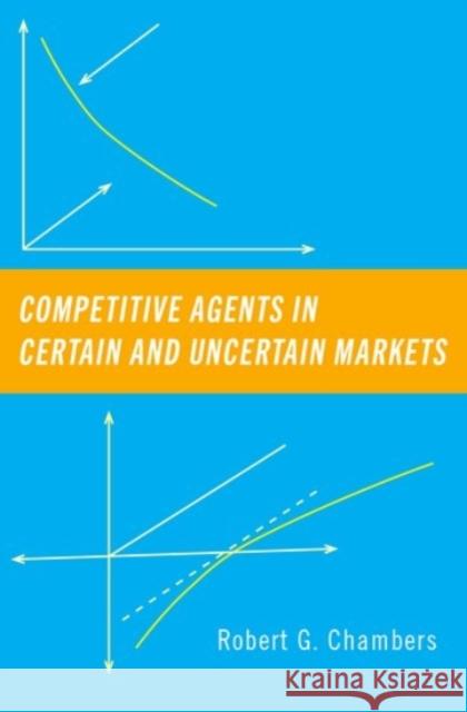 Competitive Agents in Certain and Uncertain Markets Robert G. Chambers 9780190063016 Oxford University Press, USA - książka