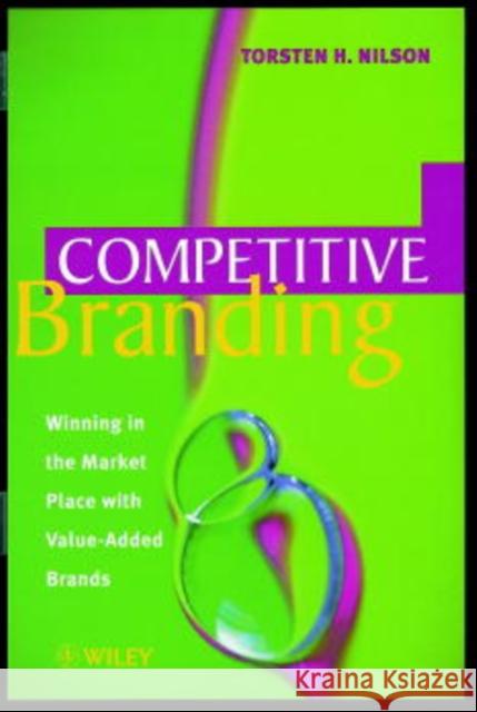 Competitive Branding: Winning in the Market Place with Value-Added Brands Nilson, Torsten H. 9780471984573 John Wiley & Sons - książka