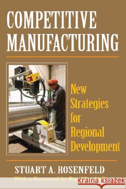 Competitive Manufacturing: New Strategies for Regional Development Rosenfeld, Stuart A. 9781412848381 Center for Urban Policy Research - książka